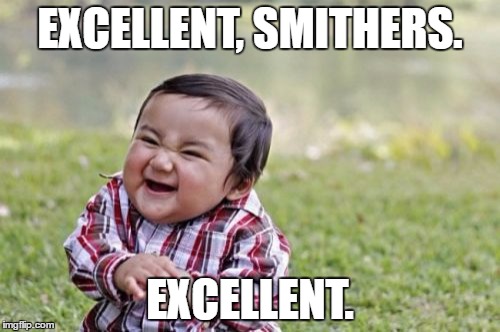 Evil Toddler Meme | EXCELLENT, SMITHERS. EXCELLENT. | image tagged in memes,evil toddler | made w/ Imgflip meme maker