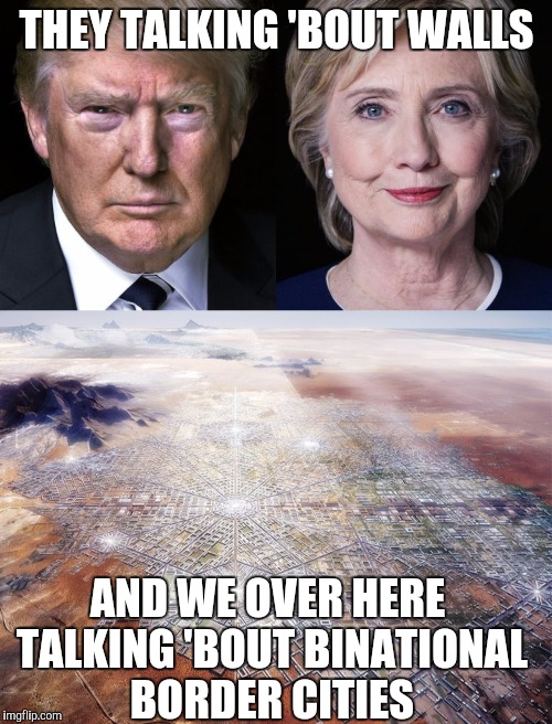 Binational Border City | THEY TALKING 'BOUT WALLS; AND WE OVER HERE TALKING 'BOUT BINATIONAL BORDER CITIES | image tagged in trump,hillary clinton,city | made w/ Imgflip meme maker