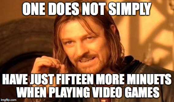 One Does Not Simply | ONE DOES NOT SIMPLY; HAVE JUST FIFTEEN MORE MINUETS WHEN PLAYING VIDEO GAMES | image tagged in memes,one does not simply | made w/ Imgflip meme maker