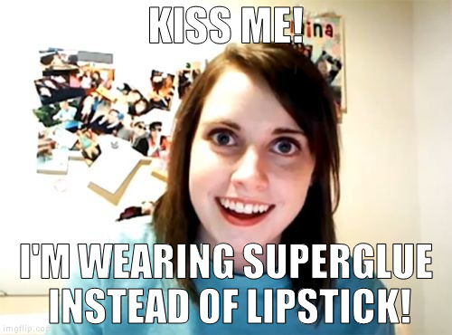 Overly Attached Girlfriend | KISS ME! I'M WEARING SUPERGLUE INSTEAD OF LIPSTICK! | image tagged in memes,overly attached girlfriend | made w/ Imgflip meme maker