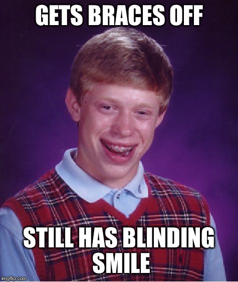 Bad Luck Brian | GETS BRACES OFF; STILL HAS BLINDING SMILE | image tagged in memes,bad luck brian | made w/ Imgflip meme maker