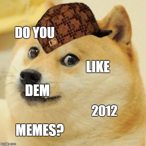 Doge Meme | DO YOU; LIKE; DEM; 2012; MEMES? | image tagged in memes,doge,scumbag | made w/ Imgflip meme maker