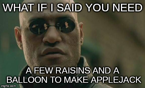 Matrix Morpheus Meme | WHAT IF I SAID YOU NEED A FEW RAISINS AND A BALLOON TO MAKE APPLEJACK | image tagged in memes,matrix morpheus | made w/ Imgflip meme maker