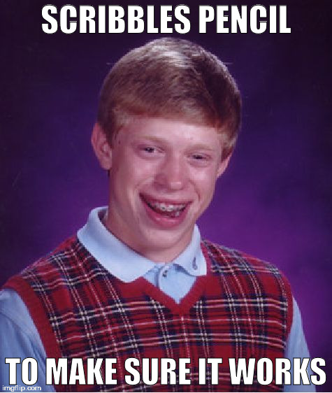 Bad Luck Brian | SCRIBBLES PENCIL; TO MAKE SURE IT WORKS | image tagged in memes,bad luck brian | made w/ Imgflip meme maker