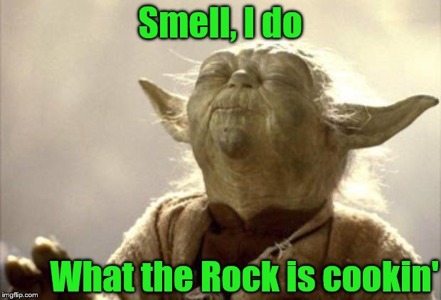 IN 2013 YODA BE LIKE | Smell, I do; What the Rock is cookin' | image tagged in in 2013 yoda be like | made w/ Imgflip meme maker