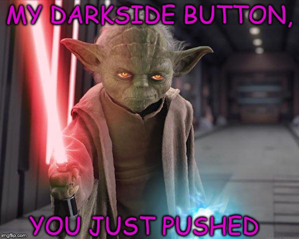 Yoda Sith | MY DARKSIDE BUTTON, YOU JUST PUSHED | image tagged in yoda sith | made w/ Imgflip meme maker