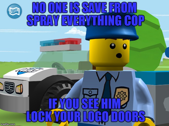 NO ONE IS SAVE FROM SPRAY EVERYTHING COP IF YOU SEE HIM LOCK YOUR LOGO DOORS | made w/ Imgflip meme maker