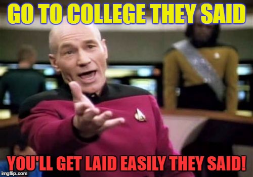 Picard Wtf | GO TO COLLEGE THEY SAID; YOU'LL GET LAID EASILY THEY SAID! | image tagged in memes,picard wtf,college | made w/ Imgflip meme maker