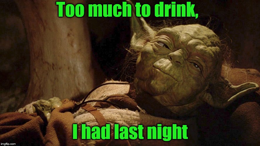 Yoda tired dying | Too much to drink, I had last night | image tagged in yoda tired dying | made w/ Imgflip meme maker