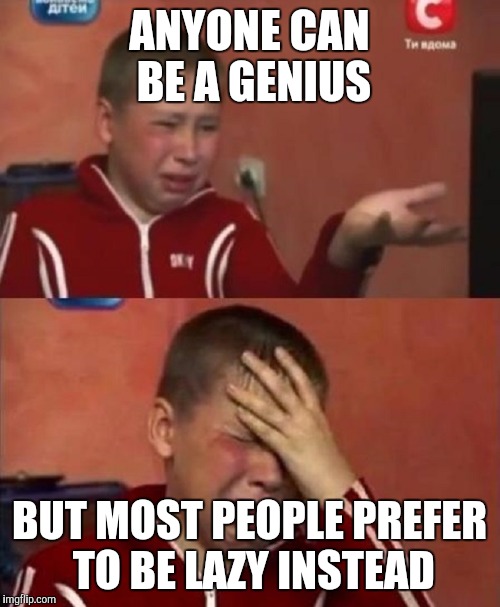 Crazy Ukrainian Kid | ANYONE CAN BE A GENIUS; BUT MOST PEOPLE PREFER TO BE LAZY INSTEAD | image tagged in crazy ukrainian kid | made w/ Imgflip meme maker