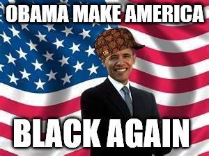 Obama | OBAMA MAKE AMERICA; BLACK AGAIN | image tagged in memes,obama,scumbag | made w/ Imgflip meme maker