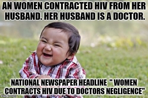 Evil Toddler Meme | AN WOMEN CONTRACTED HIV FROM HER HUSBAND. HER HUSBAND IS A DOCTOR. NATIONAL NEWSPAPER HEADLINE 
" WOMEN CONTRACTS HIV DUE TO DOCTORS NEGLIGENCE" | image tagged in memes,evil toddler | made w/ Imgflip meme maker
