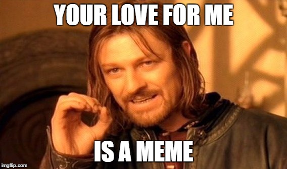 One Does Not Simply | YOUR LOVE FOR ME; IS A MEME | image tagged in memes,one does not simply | made w/ Imgflip meme maker