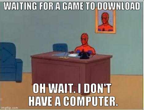 Computerized sarcasm. | WAITING FOR A GAME TO DOWNLOAD; OH WAIT. I DON'T HAVE A COMPUTER. | image tagged in memes,spiderman computer desk,spiderman,computer,computers/electronics,downloading | made w/ Imgflip meme maker