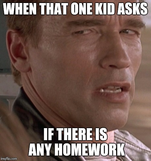 Arnold | WHEN THAT ONE KID ASKS; IF THERE IS ANY HOMEWORK | image tagged in arnold | made w/ Imgflip meme maker