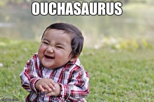 Evil Toddler Meme | OUCHASAURUS | image tagged in memes,evil toddler | made w/ Imgflip meme maker