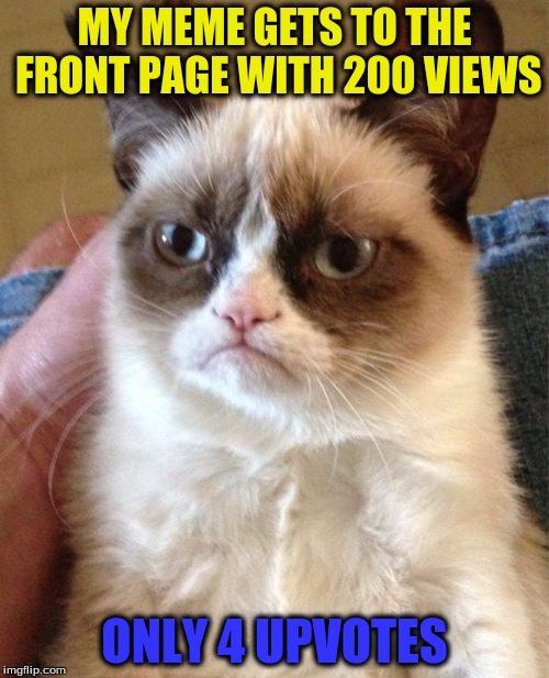 The Internet's Greatest Problem | MY MEME GETS TO THE FRONT PAGE WITH 200 VIEWS; ONLY 4 UPVOTES | image tagged in memes,grumpy cat,upvotes | made w/ Imgflip meme maker