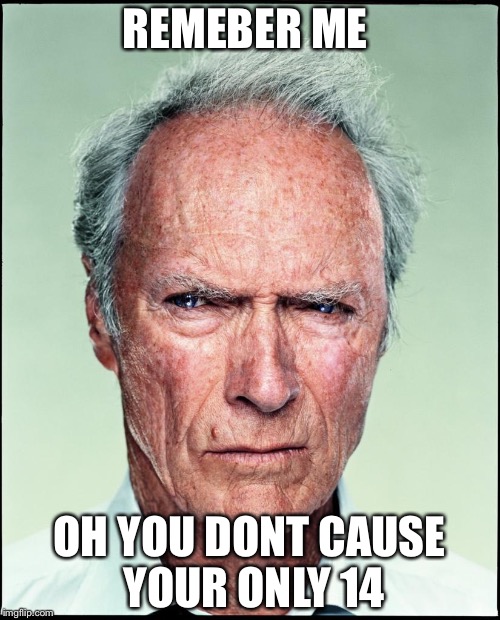 Clint Eastwood | REMEBER ME; OH YOU DONT CAUSE YOUR ONLY 14 | image tagged in clint eastwood | made w/ Imgflip meme maker