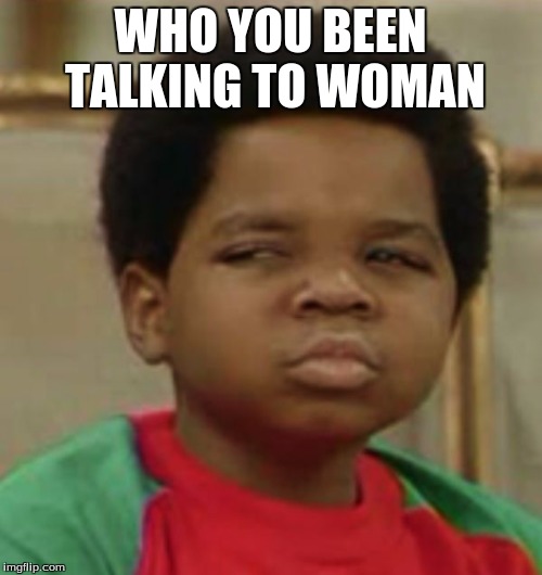 WHO YOU BEEN TALKING TO WOMAN | made w/ Imgflip meme maker