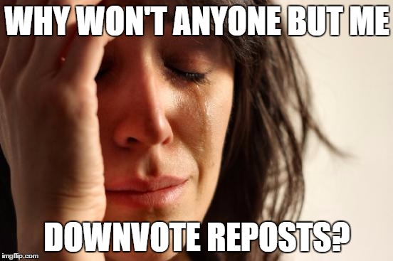 They're not funny after the 5th time (surprising, isn't it?) | WHY WON'T ANYONE BUT ME; DOWNVOTE REPOSTS? | image tagged in memes,first world problems,funny,reposts,reposts are lame | made w/ Imgflip meme maker