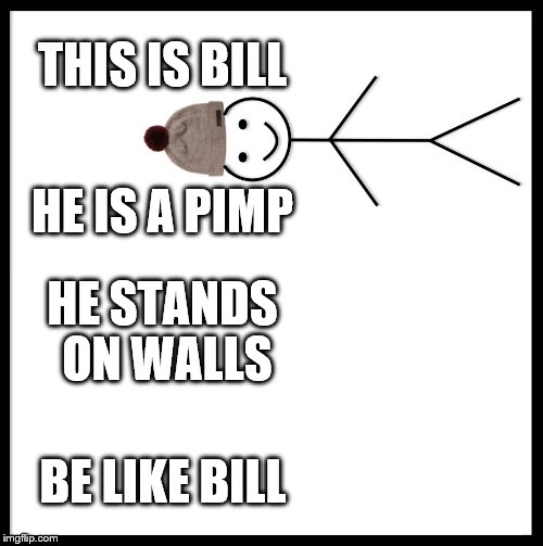 Be Like Bill Meme | THIS IS BILL; HE IS A PIMP; HE STANDS ON WALLS; BE LIKE BILL | image tagged in memes,be like bill | made w/ Imgflip meme maker