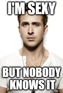 Ryan Gosling | I'M SEXY; BUT NOBODY KNOWS IT | image tagged in memes,ryan gosling | made w/ Imgflip meme maker