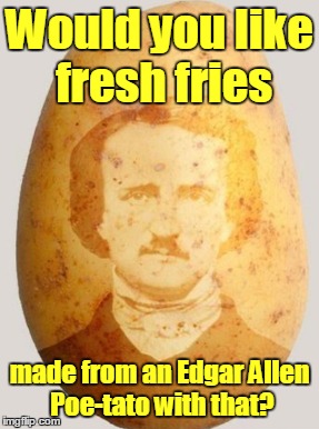 Would you like fresh fries made from an Edgar Allen Poe-tato with that? | made w/ Imgflip meme maker