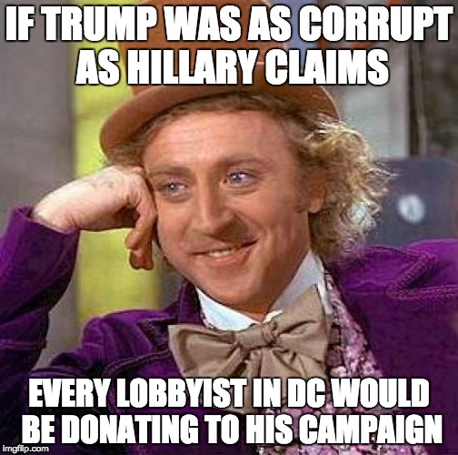 Creepy Condescending Wonka Meme | IF TRUMP WAS AS CORRUPT AS HILLARY CLAIMS; EVERY LOBBYIST IN DC WOULD BE DONATING TO HIS CAMPAIGN | image tagged in memes,creepy condescending wonka | made w/ Imgflip meme maker