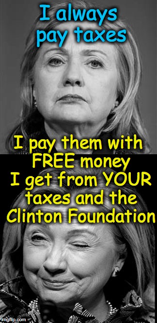 Hillary Winking | I always pay taxes; I pay them with FREE money I get from YOUR taxes and the Clinton Foundation | image tagged in hillary winking | made w/ Imgflip meme maker