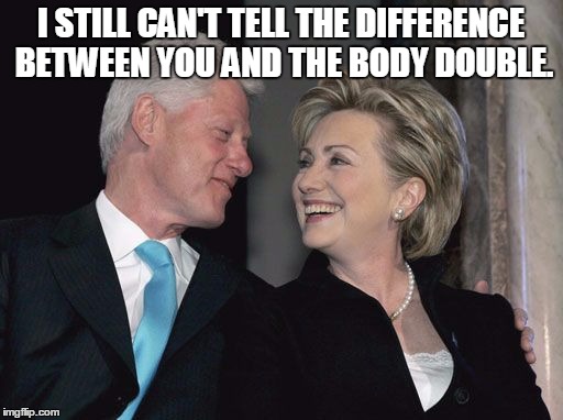 billary | I STILL CAN'T TELL THE DIFFERENCE BETWEEN YOU AND THE BODY DOUBLE. | image tagged in billary | made w/ Imgflip meme maker