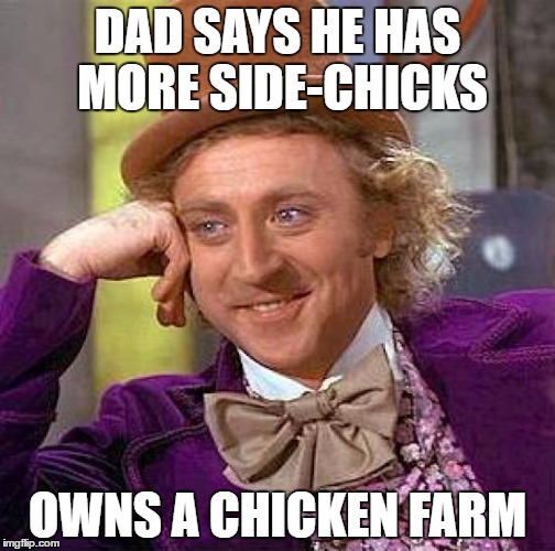 Creepy Condescending Wonka | DAD SAYS HE HAS MORE SIDE-CHICKS; OWNS A CHICKEN FARM | image tagged in memes,creepy condescending wonka | made w/ Imgflip meme maker