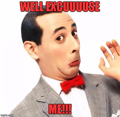 excuse me | WELL EXCUUUUSE; ME!!! | image tagged in pee wee herman | made w/ Imgflip meme maker