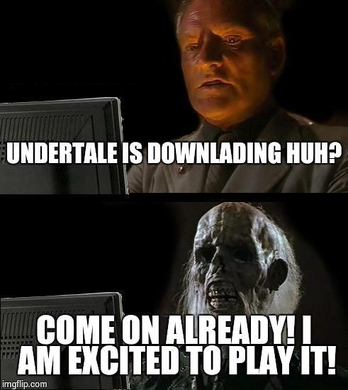 120MB, eh? | UNDERTALE IS DOWNLADING HUH? COME ON ALREADY! I AM EXCITED TO PLAY IT! | image tagged in memes,ill just wait here,undertale | made w/ Imgflip meme maker