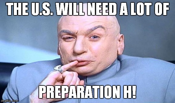 THE U.S. WILL NEED A LOT OF PREPARATION H! | made w/ Imgflip meme maker