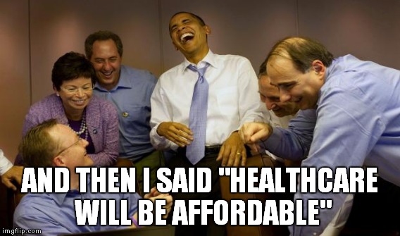 AND THEN I SAID "HEALTHCARE WILL BE AFFORDABLE" | made w/ Imgflip meme maker