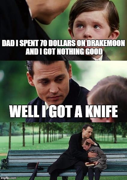 Finding Neverland | DAD I SPENT 70 DOLLARS ON DRAKEMOON AND I GOT NOTHING GOOD; WELL I GOT A KNIFE | image tagged in memes,finding neverland | made w/ Imgflip meme maker