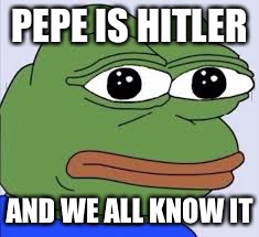 PEPE IS HITLER; AND WE ALL KNOW IT | image tagged in pepe is hitler | made w/ Imgflip meme maker