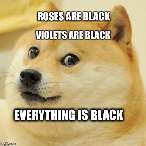 Doge Meme | ROSES ARE BLACK; VIOLETS ARE BLACK; EVERYTHING IS BLACK | image tagged in memes,doge | made w/ Imgflip meme maker