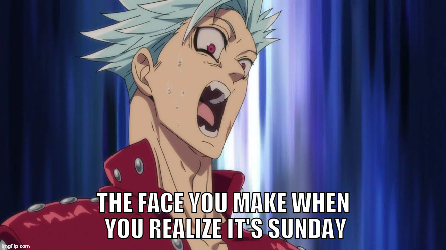 THE FACE YOU MAKE WHEN YOU REALIZE IT'S SUNDAY | image tagged in anime,ban,seven deadly sins,face you make | made w/ Imgflip meme maker
