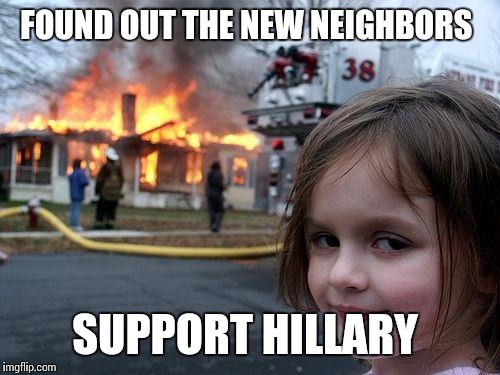 Disaster Girl | FOUND OUT THE NEW NEIGHBORS; SUPPORT HILLARY | image tagged in memes,disaster girl | made w/ Imgflip meme maker