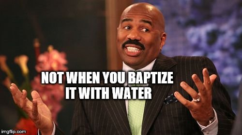 NOT WHEN YOU BAPTIZE IT WITH WATER | image tagged in memes,steve harvey | made w/ Imgflip meme maker