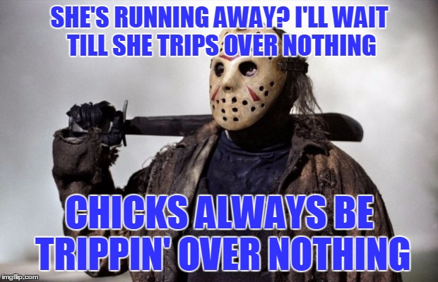 SHE'S RUNNING AWAY? I'LL WAIT TILL SHE TRIPS OVER NOTHING CHICKS ALWAYS BE TRIPPIN' OVER NOTHING | made w/ Imgflip meme maker
