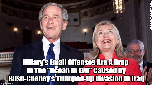 Hillary's Email Offenses Are A Drop In The "Ocean Of Evil" Caused By Bush-Cheney's Trumped-Up Invasion Of Iraq | made w/ Imgflip meme maker