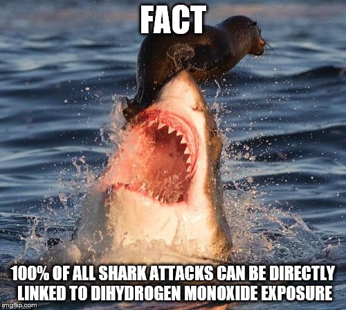 Travelonshark | FACT; 100% OF ALL SHARK ATTACKS CAN BE DIRECTLY LINKED TO DIHYDROGEN MONOXIDE EXPOSURE | image tagged in memes,travelonshark,dihydrogen monoxide,conspiracy | made w/ Imgflip meme maker