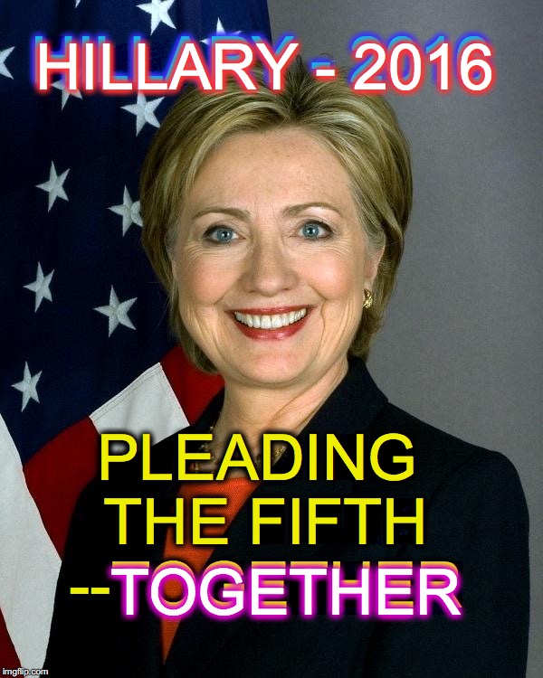 Hillary Clinton Meme | HILLARY - 2016; HILLARY - 2016; PLEADING THE FIFTH --TOGETHER; TOGETHER | image tagged in hillaryclinton | made w/ Imgflip meme maker