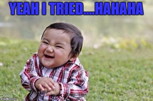 Evil Toddler Meme | YEAH I TRIED....HAHAHA | image tagged in memes,evil toddler | made w/ Imgflip meme maker