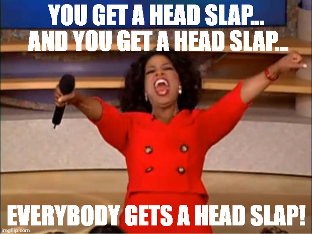 Oprah You Get A Meme | YOU GET A HEAD SLAP... AND YOU GET A HEAD SLAP... EVERYBODY GETS A HEAD SLAP! | image tagged in memes,oprah you get a | made w/ Imgflip meme maker