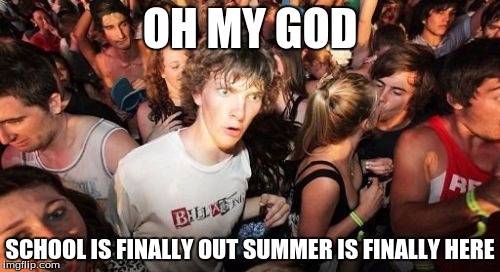 Sudden Clarity Clarence | OH MY GOD; SCHOOL IS FINALLY OUT
SUMMER IS FINALLY HERE | image tagged in memes,sudden clarity clarence | made w/ Imgflip meme maker