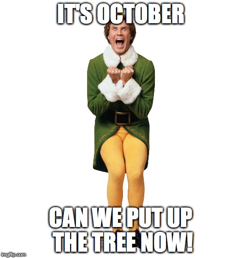 Will Ferrell Elf | IT'S OCTOBER; CAN WE PUT UP THE TREE NOW! | image tagged in will ferrell elf | made w/ Imgflip meme maker