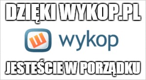 DZIĘKI WYKOP.PL; JESTEŚCIE W PORZĄDKU | made w/ Imgflip meme maker